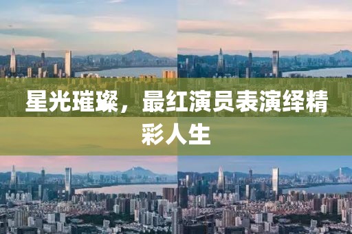 星光璀璨，最红演员表演绎精彩人生