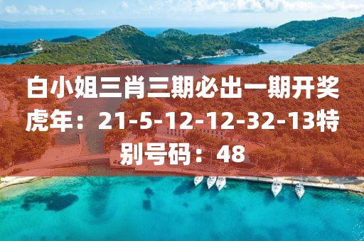 白小姐三肖三期必出一期开奖虎年：21-5-12-12-32-13特别号码：48