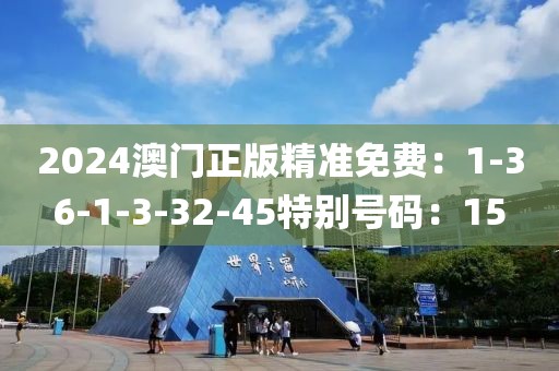 2024澳门正版精准免费：1-36-1-3-32-45特别号码：15