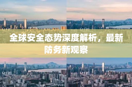 全球安全态势深度解析，最新防务新观察