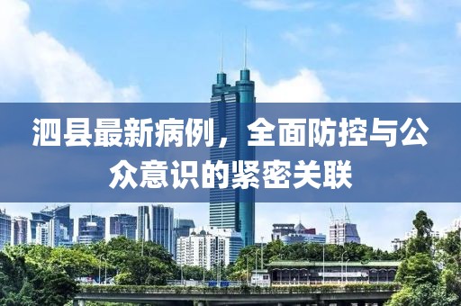 泗县最新病例，全面防控与公众意识的紧密关联