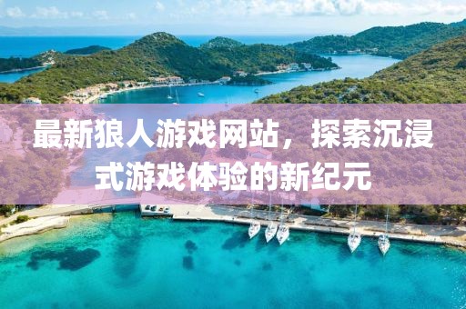 最新狼人游戏网站，探索沉浸式游戏体验的新纪元