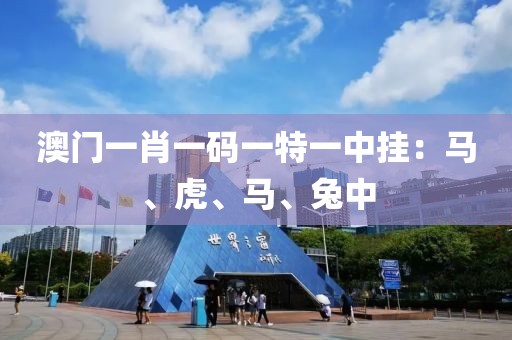 澳门一肖一码一特一中挂：马、虎、马、兔中
