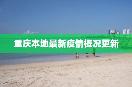 重庆本地最新疫情概况更新