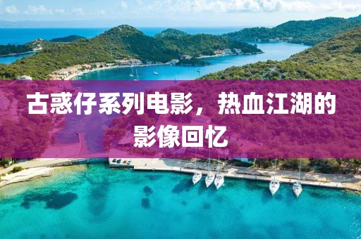 古惑仔系列电影，热血江湖的影像回忆
