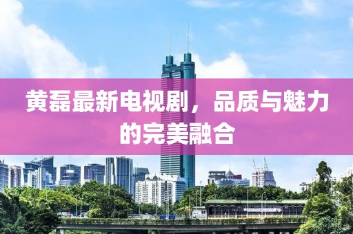 黄磊最新电视剧，品质与魅力的完美融合