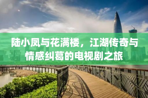 陆小凤与花满楼，江湖传奇与情感纠葛的电视剧之旅