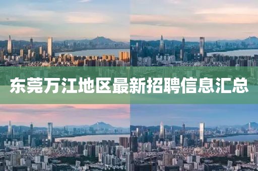 东莞万江地区最新招聘信息汇总