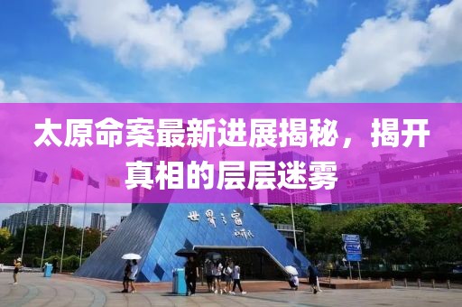 太原命案最新进展揭秘，揭开真相的层层迷雾