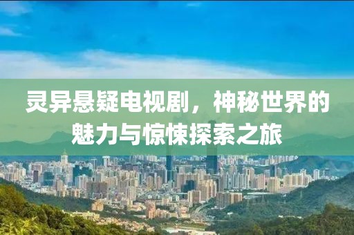 灵异悬疑电视剧，神秘世界的魅力与惊悚探索之旅