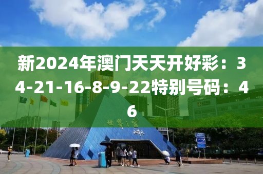 新2024年澳门天天开好彩：34-21-16-8-9-22特别号码：46
