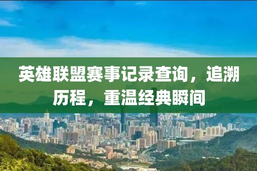 英雄联盟赛事记录查询，追溯历程，重温经典瞬间