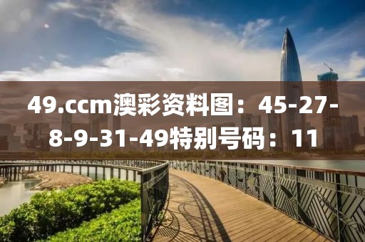 49.ccm澳彩资料图：45-27-8-9-31-49特别号码：11