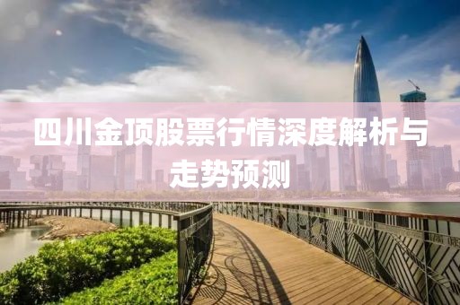 四川金顶股票行情深度解析与走势预测