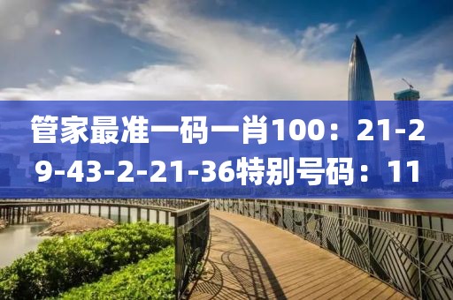 管家最准一码一肖100：21-29-43-2-21-36特别号码：11