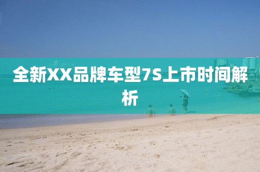 全新XX品牌车型7S上市时间解析