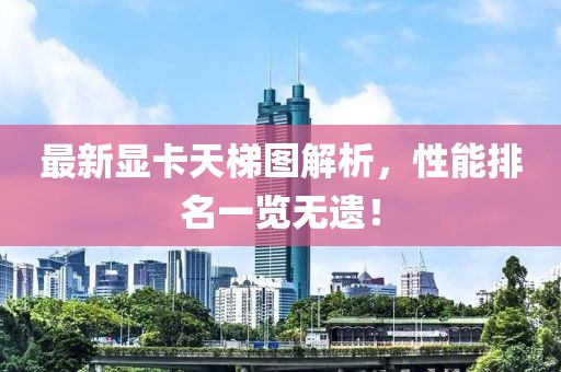 最新显卡天梯图解析，性能排名一览无遗！