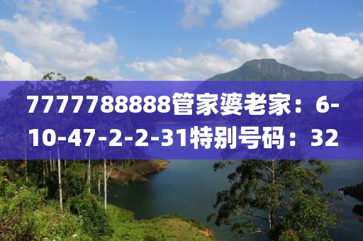 7777788888管家婆老家：6-10-47-2-2-31特别号码：32