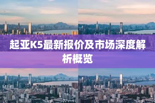 起亚K5最新报价及市场深度解析概览