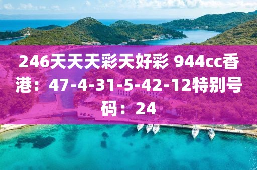 246天天天彩天好彩 944cc香港：47-4-31-5-42-12特别号码：24