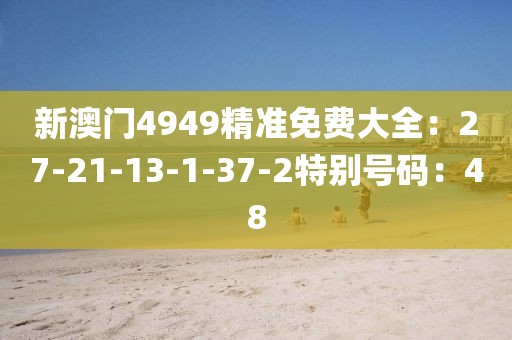 新澳门4949精准免费大全：27-21-13-1-37-2特别号码：48