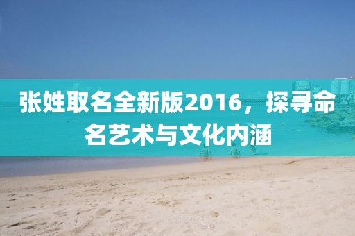 张姓取名全新版2016，探寻命名艺术与文化内涵