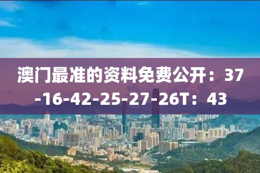 澳门最准的资料免费公开：37-16-42-25-27-26T：43