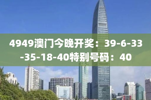 4949澳门今晚开奖：39-6-33-35-18-40特别号码：40