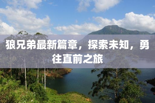 狼兄弟最新篇章，探索未知，勇往直前之旅