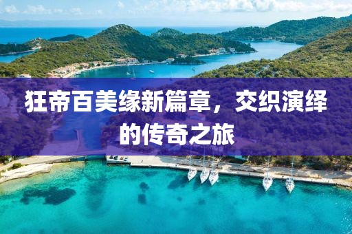 狂帝百美缘新篇章，交织演绎的传奇之旅