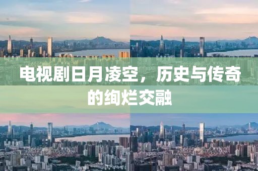 电视剧日月凌空，历史与传奇的绚烂交融