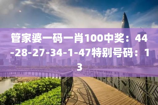管家婆一码一肖100中奖：44-28-27-34-1-47特别号码：13