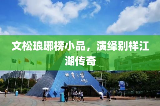 文松琅琊榜小品，演绎别样江湖传奇
