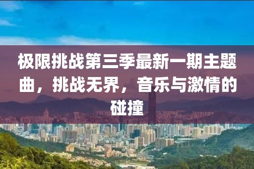 极限挑战第三季最新一期主题曲，挑战无界，音乐与激情的碰撞