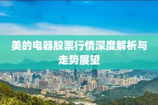 美的电器股票行情深度解析与走势展望