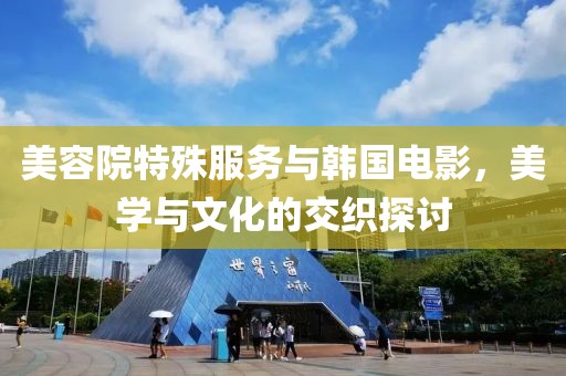 美容院特殊服务与韩国电影，美学与文化的交织探讨