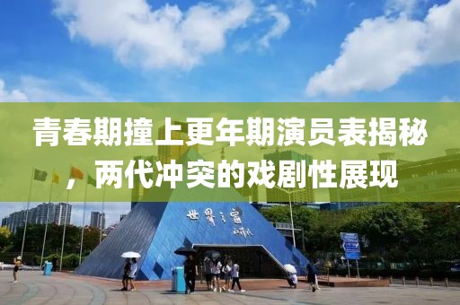 青春期撞上更年期演员表揭秘，两代冲突的戏剧性展现