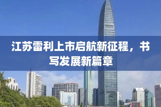 江苏雷利上市启航新征程，书写发展新篇章