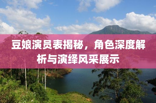 豆娘演员表揭秘，角色深度解析与演绎风采展示