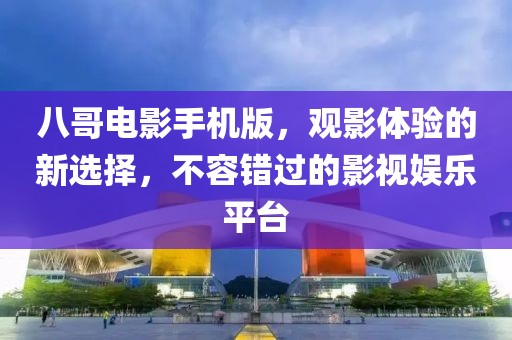 八哥电影手机版，观影体验的新选择，不容错过的影视娱乐平台