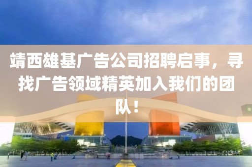 靖西雄基广告公司招聘启事，寻找广告领域精英加入我们的团队！