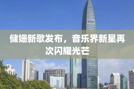 储姗新歌发布，音乐界新星再次闪耀光芒