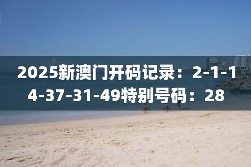 2025新澳门开码记录：2-1-14-37-31-49特别号码：28