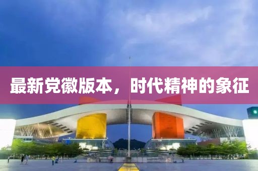 最新党徽版本，时代精神的象征