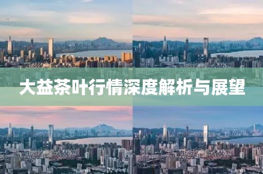 大益茶叶行情深度解析与展望