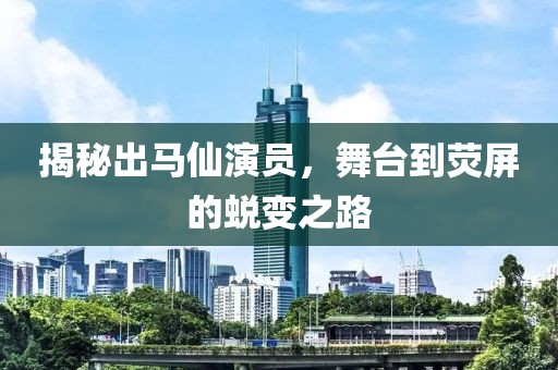 揭秘出马仙演员，舞台到荧屏的蜕变之路