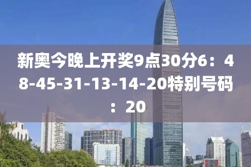 新奥今晚上开奖9点30分6：48-45-31-13-14-20特别号码：20