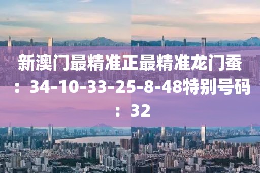 新澳门最精准正最精准龙门蚕：34-10-33-25-8-48特别号码：32