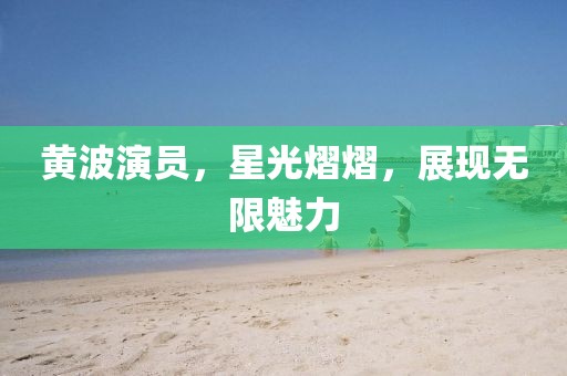 黄波演员，星光熠熠，展现无限魅力