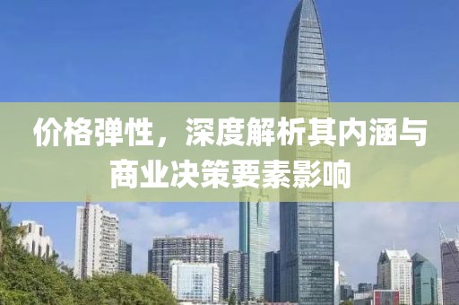 价格弹性，深度解析其内涵与商业决策要素影响